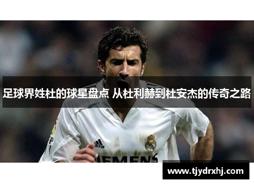 足球界姓杜的球星盘点 从杜利赫到杜安杰的传奇之路