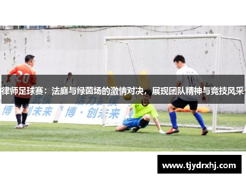 律师足球赛：法庭与绿茵场的激情对决，展现团队精神与竞技风采
