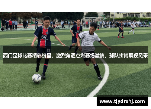 西门足球比赛精彩纷呈，激烈角逐点燃赛场激情，球队拼搏展现风采