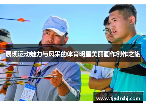 展现运动魅力与风采的体育明星美丽画作创作之旅